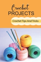 Crochet Projects: Crochet Tips And Tricks B09KMWXD7L Book Cover