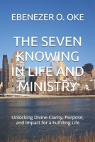 THE SEVEN KNOWING IN LIFE AND MINISTRY: Unlocking Divine Clarity, Purpose, and Impact for a Fulfilling Life B0DT9DH4P6 Book Cover