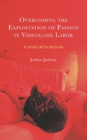 Overcoming the Exploitation of Passion in Videogame Labor: Playing with Passion 1666915254 Book Cover