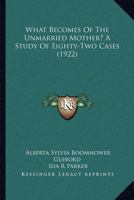 What Becomes Of The Unmarried Mother? A Study Of Eighty-Two Cases 0548832412 Book Cover