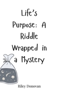 Life's Purpose: A Riddle Wrapped in a Mystery 1805660659 Book Cover