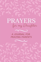 Prayers for my Daughter: A Journal for Praying Parents 1654268496 Book Cover