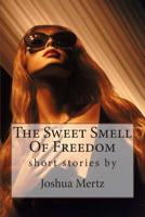 The Sweet Smell of Freedom : Short Stories by Joshua Mertz 1981179305 Book Cover