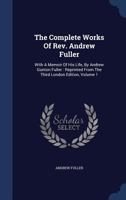 The Complete Works of Rev. Andrew Fuller: With a Memoir of his Life, by Andrew Gunton Fuller : Reprinted From the Third London Edition: V.1 1015802818 Book Cover