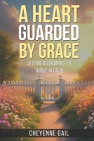 A Heart Guarded by Grace: Setting Boundaries to Thrive in Faith: A Christian Guide to Setting Boundaries That Protect Your Peace, Restore Your Purpose, and Reflect God’s Grace B0F8HPXN2C Book Cover