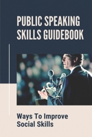 Public Speaking Skills Guidebook: Ways To Improve Social Skills: Method To Practice Public Speaking Skill B0997T43YS Book Cover