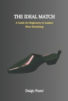 THE IDEAL MATCH: A Guide for Beginners in Leather Shoe Stretching B0CTLF5FPB Book Cover