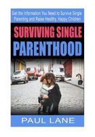 Surviving Single Parenthood: Get the Information You Need to Survive Single Parenting and Raise Healthy, Happy Children 1540888916 Book Cover