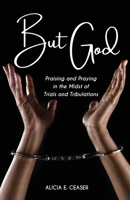 But God: Praising and Praying in the Midst of Trials and Tribulations 1955622132 Book Cover