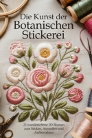 Die Kunst der Botanischen Stickerei: 22 wunderschöne 3D-Blumen zum Sticken, Ausstellen und Aufbewahren (German Edition) B0H1VH474B Book Cover