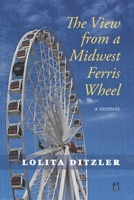 The View from a Midwest Ferris Wheel: A Memoir 1954351275 Book Cover