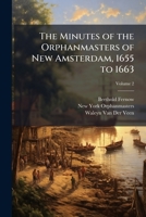 The Minutes of the Orphanmasters of New Amsterdam, 1655 to 1663, Volume 2 1148920285 Book Cover