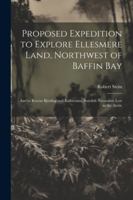 Proposed Expedition to Explore Ellesmere Land, Northwest of Baffin Bay: And to Rescue Björling and Kallstenius, Swedish Naturalists Lost in the Arctic 1022517937 Book Cover