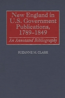 New England in U.S. Government Publications, 1789-1849: An Annotated Bibliography (Bibliographies and Indexes in American History) 0313281289 Book Cover