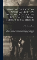History of the Antietam National Cemetery, Including a Descriptive List of All the Loyal Soldiers Buried Therein: Together With the Ceremonies of ... of the Soldier Monument, September 17th, ... 1016886497 Book Cover