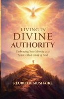 Living In Divine Authority: Embracing Your Identity as a Spirit-Filled Child of God (Trinity Trilogy) 1049279816 Book Cover