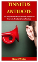 Tinnitus Antidote: The Simple and Effective Guide on How to Prevent, Treat and Cure Tinnitus 1701157535 Book Cover