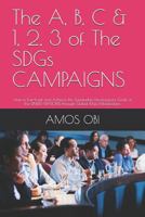 The A, B, C & 1, 2, 3 of the Sdgs Campaigns: How to Fast-Track and Achieve the Sustainable Development Goals of the United Nations Through Global Mass Mobilization. 152043281X Book Cover