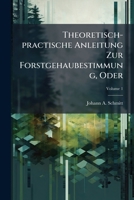 Theoretisch-practische Anleitung Zur Forstgehaubestimmung, Oder: Taxation Und Regulirung Der Waldungen: Zum Selbstunterrichte, Volume 1 117512057X Book Cover