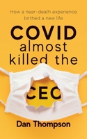 COVID Almost Killed The CEO: How A Near-Death Experience Birthed A New Life 1956267166 Book Cover
