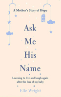 Ask Me His Name: Learning to Live and Laugh Again After the Loss of My Baby 1713599775 Book Cover