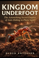 Kingdom Underfoot: The Astonishing Secret Empire of Ants Hiding in Plain Sight B0H97NNSKD Book Cover