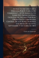 Extracto De Una Carta Dirigida Por D. Carlos De Gimbernat ... A Un Amigo Suyo Sobre Sus Observaciones Geológicas, Hechas Por Real Orden En La ... Y Octubre De 1803 1178563286 Book Cover