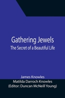 Gathering Jewels; The Secret of a Beautiful Life: In Memoriam of Mr. & Mrs. James Knowles. Selected from Their Diaries. 1517249716 Book Cover