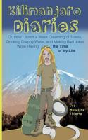 Kilimanjaro Diaries: Or, How I Spent a Week Dreaming of Toilets, Drinking Crappy Water, and Making Bad Jokes While Having the Time of My Life 1497599385 Book Cover