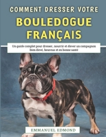 Comment Dresser Votre Bouledogue Français: Un guide complet pour dresser, nourrir et élever un compagnon bien élevé, heureux et en bonne santé (French Edition) B0FCSLJF6K Book Cover