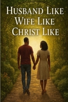 HUSBAND LIKE WIFE LIKE CHRIST LIKE B0FK9TBD2D Book Cover