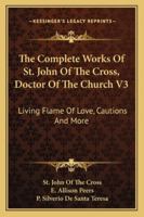The Complete Works, Vol 3 Living Flame of Love, Cautions, Spiritual Sentences and Maxims, Letters, Sundry Documents, Appendices, Select Bibliography, Indices 1470087685 Book Cover