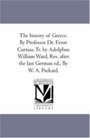 The history of Greece. By Professor Dr. Ernst Curtius. Tr. by Adolphus William Ward, Rev. after the last German ed., By W. A. Packard.: Vol. 5 1425557821 Book Cover