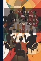 The Ballot Act, 1872, with Copious Notes and Index 1022047000 Book Cover