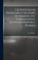 Les Prétendus Problèmes D'algèbre Du Manuel Du Calculateur Égyptien (Papyrus Rhind) 1017657858 Book Cover