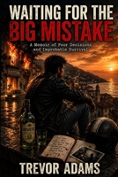 Waiting for the Big Mistake: A Memoir of Poor Decisions and Improbable Survival B0GTK24CJ3 Book Cover