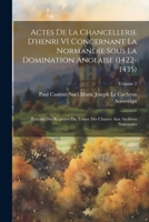 Actes de la Chancellerie d'Henri VI Concernant La Normandie Sous La Domination Anglaise (1422-1435): Extraits Des Registres Du Tr�sor Des Chartes Aux Archives Nationales; Volume 2 0270939202 Book Cover