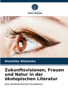 Zukunftsvisionen, Frauen und Natur in der ökotopischen Literatur 6203502669 Book Cover