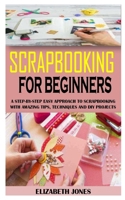 SCRAPBOOKING FOR BEGINNERS: A Step-By-Step Easy Approach To Scrapbooking With Amazing Tips, Techniques And Diy Projects B09242ZM3L Book Cover