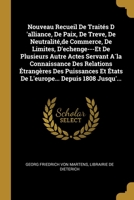 Nouveau Recueil De Trait�s D 'alliance, De Paix, De Treve, De Neutralit�, de Commerce, De Limites, D'echenge---Et De Plusieurs Autre Actes Servant A`la Connaissance Des Relations �trang�res Des Puissa 1274930979 Book Cover