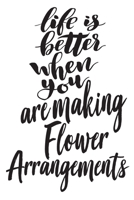 Life is Better When You Are Making Flower Arrangements: 6x9 College Ruled Line Paper 150 Pages 1677719656 Book Cover