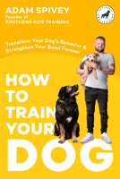 How to Train Your Dog: Transform Your Dog's Behavior and Strengthen Your Bond Forever A Dog Training Book 0593797302 Book Cover