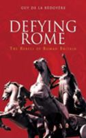 Defying Rome: The Rebels of Roman Britain (Revealing History) 0752425617 Book Cover