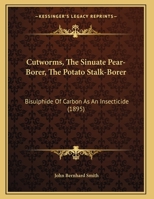 Cutworms, The Sinuate Pear-Borer, The Potato Stalk-Borer: Bisulphide Of Carbon As An Insecticide 1166411494 Book Cover