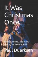 It Was Christmas Once . . .: Stories, Poems, and Plays about The Savior's Birth 150856745X Book Cover