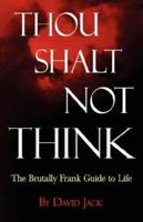 Thou Shalt Not Think; The Brutally Frank Guide to Life 1421899116 Book Cover