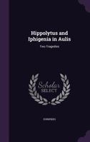 Hippolytus, and Iphigenia in Aulis: Two Tragedies of Euripides (Classic Reprint) 1359166475 Book Cover