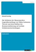 Die Selektion der Massenmedien. Gegen�berstellung von Niklas Luhmanns Theorie und dem Einfluss der Kommerzialisierung auf mediale Selektionsentscheidungen 3346391485 Book Cover