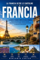 La Francia Oltre Le Cartoline: La guida completa alla Francia: scopri monumenti iconici, tesori nascosti, cultura locale, cibo incredibile, avventure ... esperienze indimenticabili. (Italian Edition) B0HFSLLGSN Book Cover