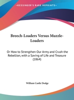 Breech-Loaders Versus Muzzle-Loaders: Or How To Strengthen Our Army And Crush The Rebellion, With A Saving Of Life And Treasure 1164591118 Book Cover